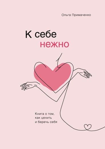 К себе нежно. Книга о том, как ценить и беречь себя. Ольга Примаченко