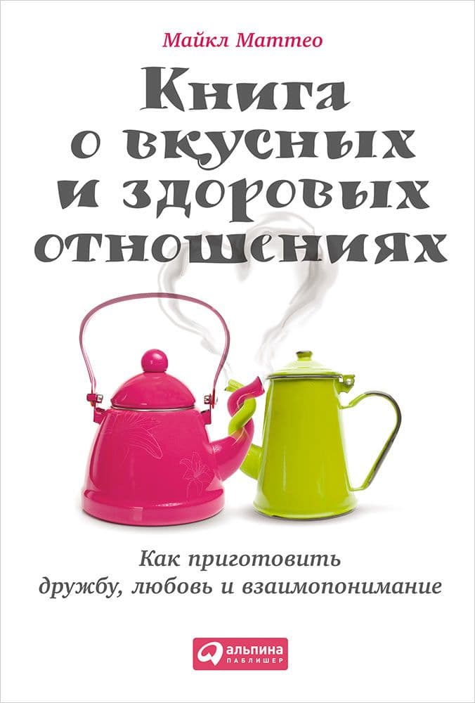Книга о вкусных и здоровых отношениях. Как приготовить дружбу, любовь и взаимопонимание