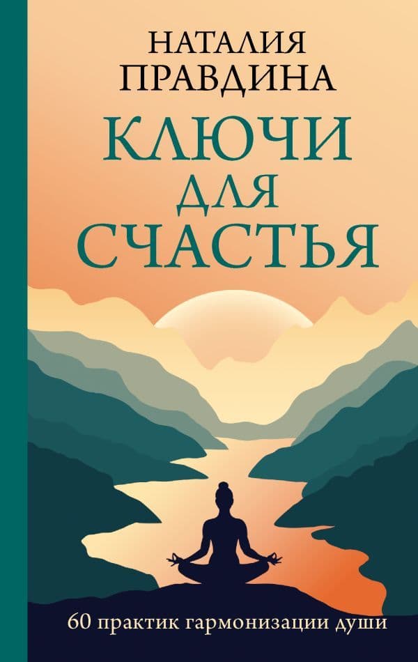 Ключи для счастья: 60 практик гармонизации души Наталья Правдина