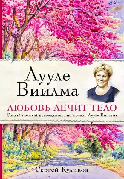 Лууле Виилма Любовь лечит тело Самый полный путеводитель по методу Лууле Виилмы С Д Куликов