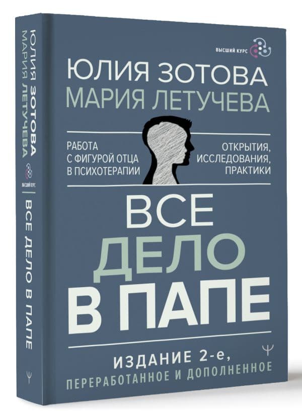 Все дело в папе Работа с фигурой отца в психотерапии Исследования открытия практики Издание 2-е переработанное и дополненное Зотова Юлия Летучева Мария
