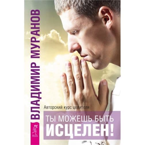 Ты можешь быть исцелен! Авторский курс целителя Владимира Муранова