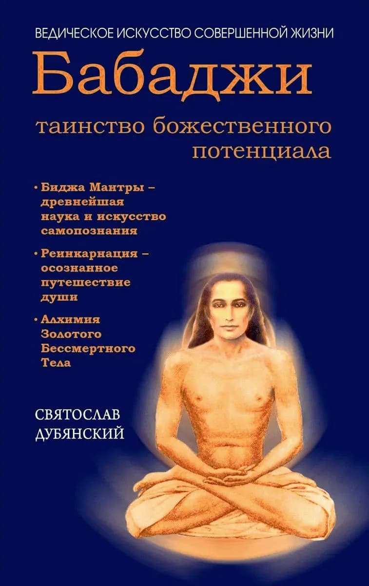 Бабаджи таинство божественного потенциала. Биджа мантры древнейшая наука и искусство самопознания. Реинкарнация осознанное путешествие души. Алхимия Золотого Бессмертного Тела | Дубянский Святослав Игоревич