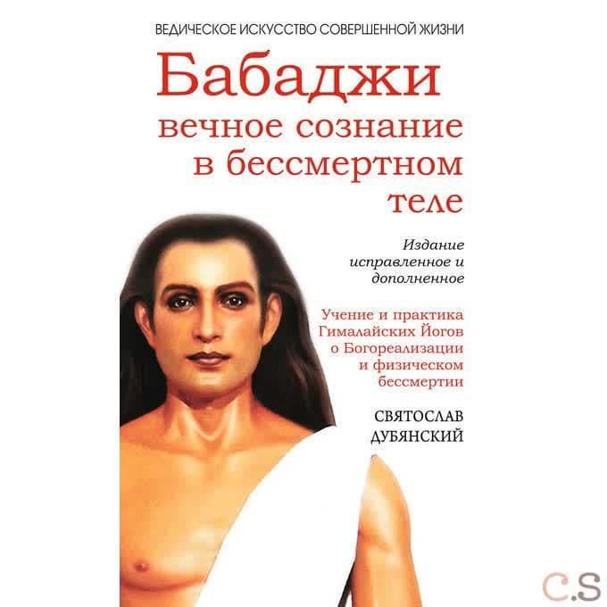 Бабаджи — вечное сознание в бессмертном теле. Учение и практика Гималайских йогов о Богореализации и