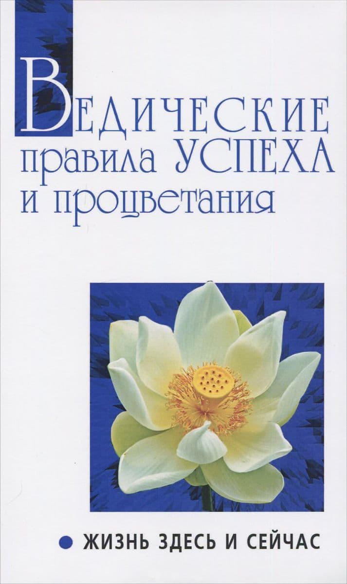 Ведические правила успеха и процветания.  Жизнь здесь и сейчас