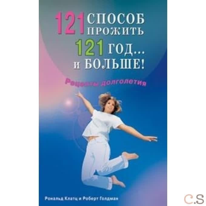 121 способ прожить 121 год... и больше! Рецепты долголетия
