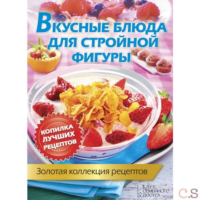 Вкусные блюда для стройной фигуры. Золотая коллекция рецептов.