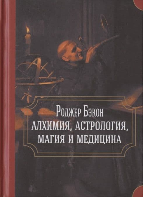 Роджер Бэкон: алхимия, астрология, магия и медицина (сборник)