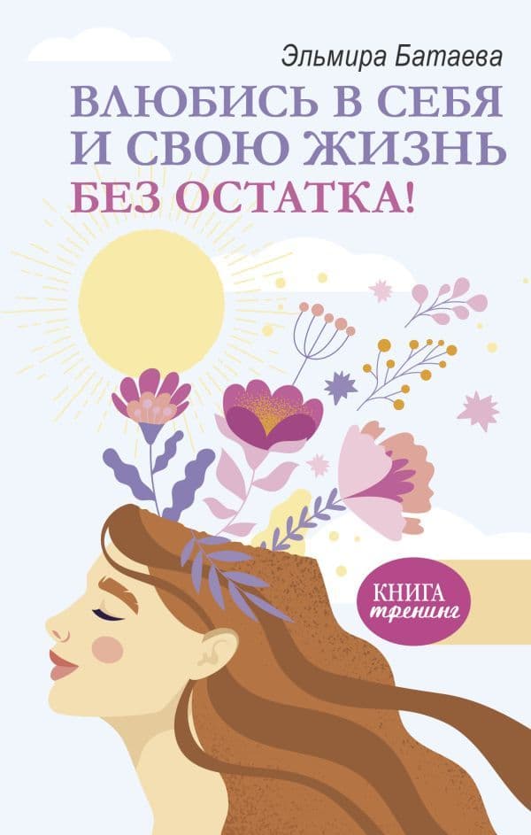 Влюбись в себя и свою жизнь без остатка Новинка Эльмира Батаева