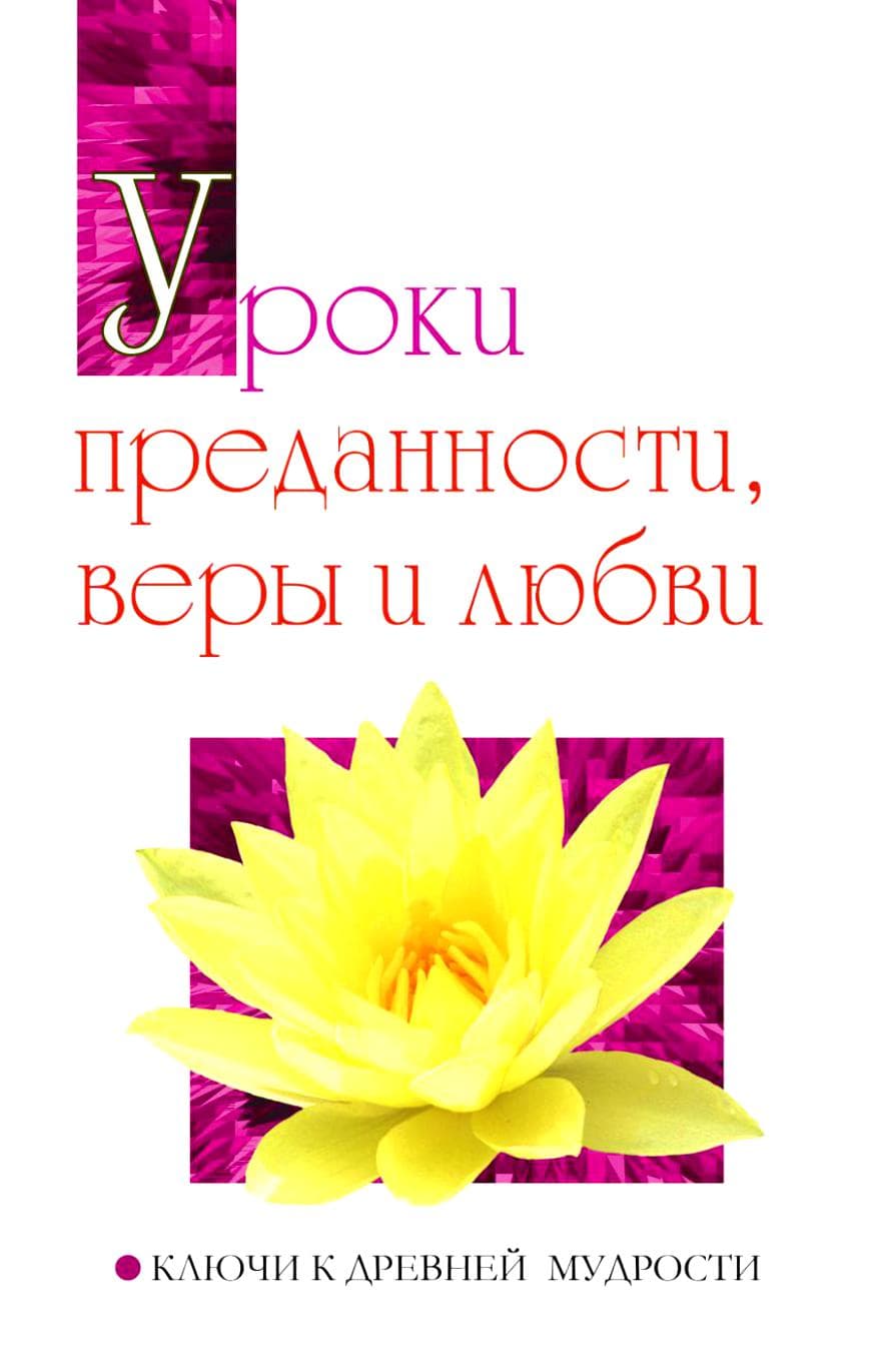 Уроки преданности, веры и любви. Ключи к древней мудрости