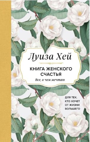 Книга женского счастья. Все, о чем мечтаю. Для тех, кто хочет от жизни большего. (Оформление белые цветы)