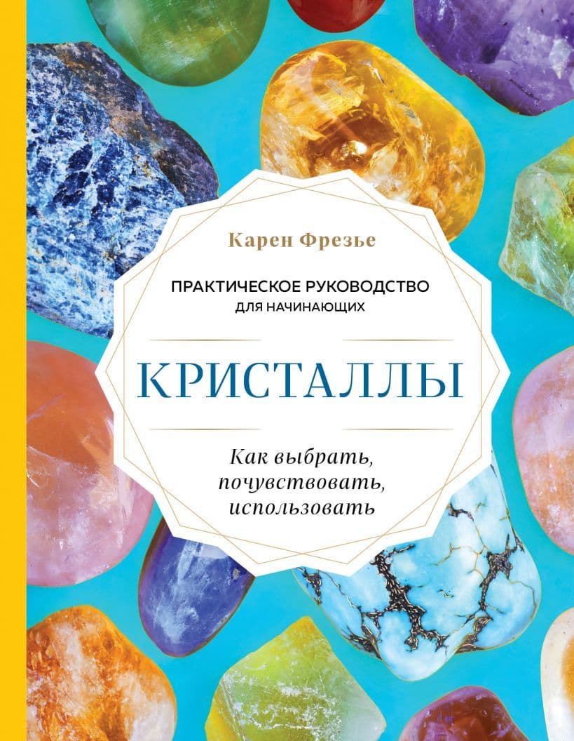 Кристаллы. Практическое руководство для начинающих. Как выбрать, почувствовать, использовать
