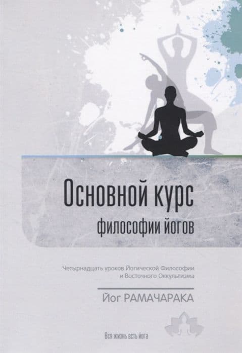 Рамачарака Йог. (вып. 06), Основной курс философии йогов. Четырнадцать уроков йогической философии и восточного оккультизма.