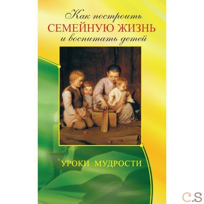 Как построить семейную жизнь и воспитать детей. Уроки мудрости