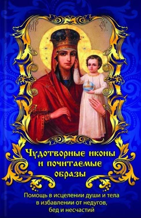 Чудотворные иконы и почитаемые образы, помогающие в исцелении, защищающие от бед, нужды и несчастья