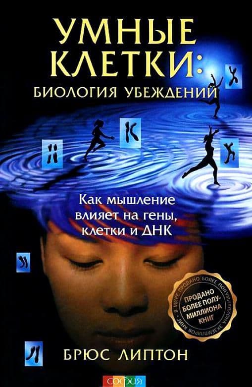 Умные клетки: Биология убеждений. Как мышление влияет на гены, клетки и ДНК