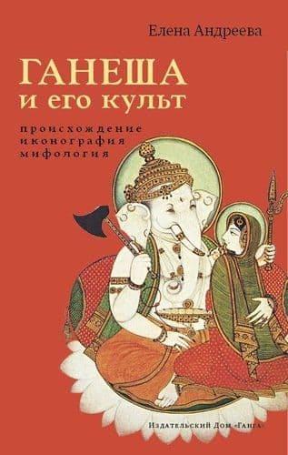 Ганеша и его культ: происхождение, иконография, мифология 2-е изд. с илл.