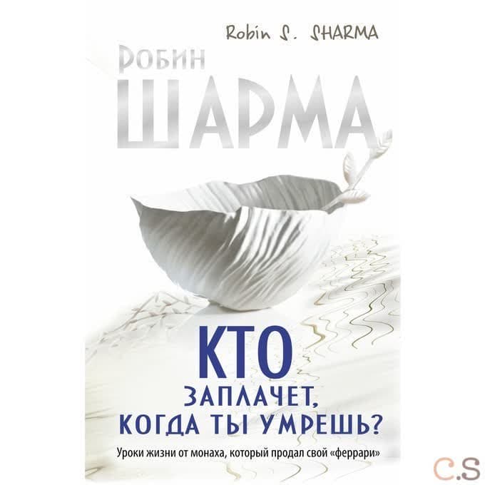 Кто заплачет, когда ты умрешь? Уроки жизни от монаха, который продал свой феррари