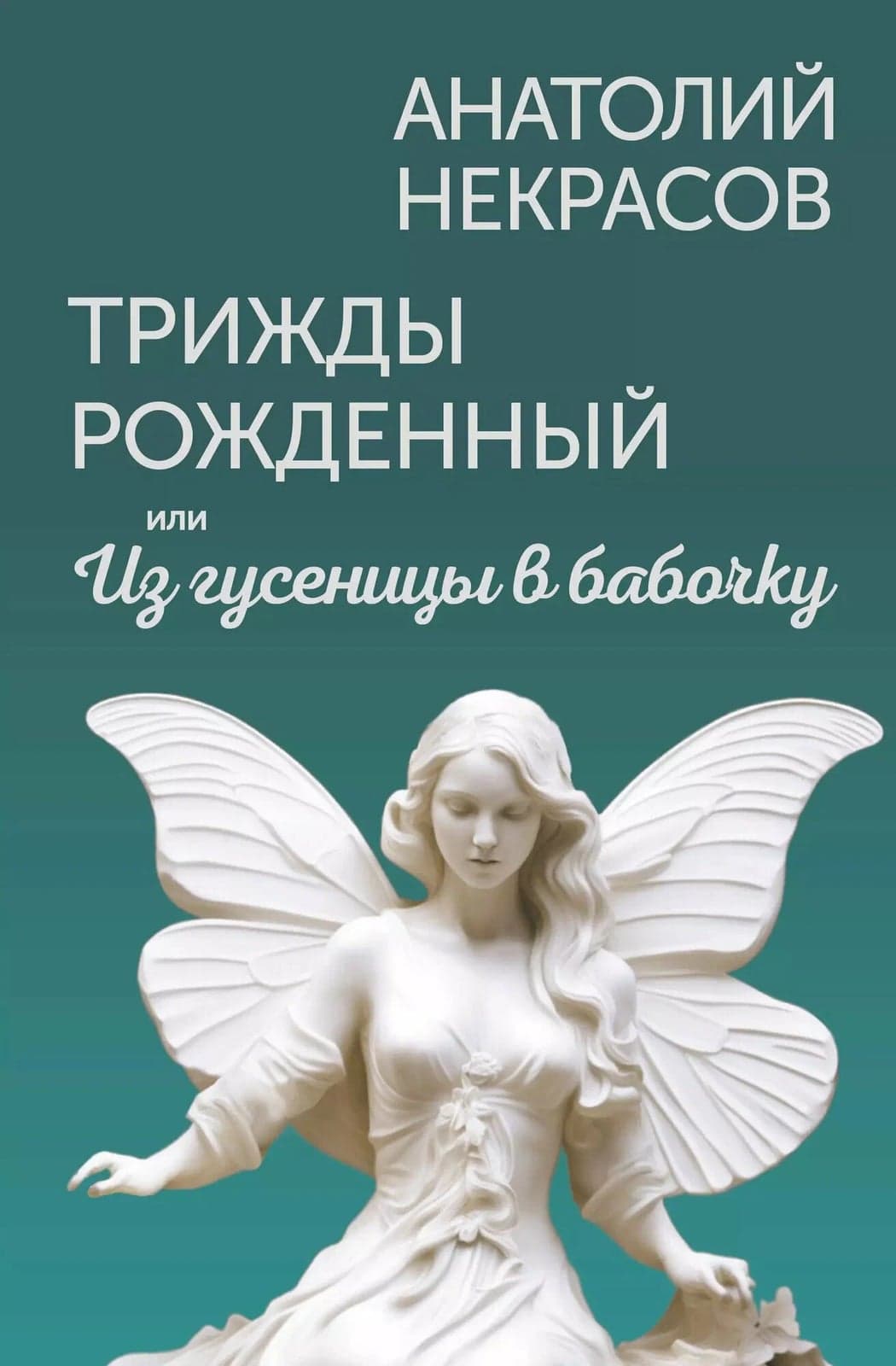 Трижды рожденный или Из гусеницы в бабочку Анатолий Некрасов