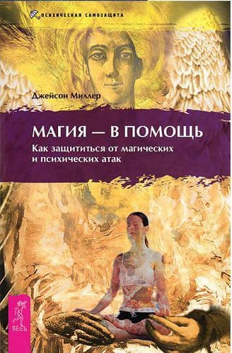Магия в помощь. Как защититься от магических и психических атак