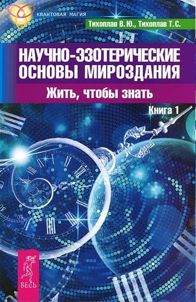 Научно-эзотерические основы мироздания. Жить - чтобы знать (Книга 1)