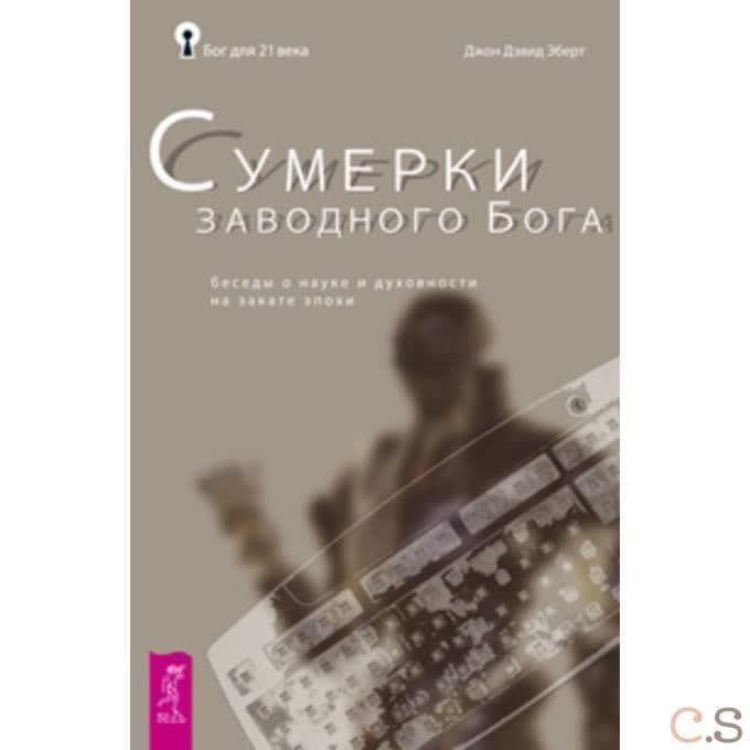 Сумерки заводного бога. Беседы о науке и духовности на закате эпохи