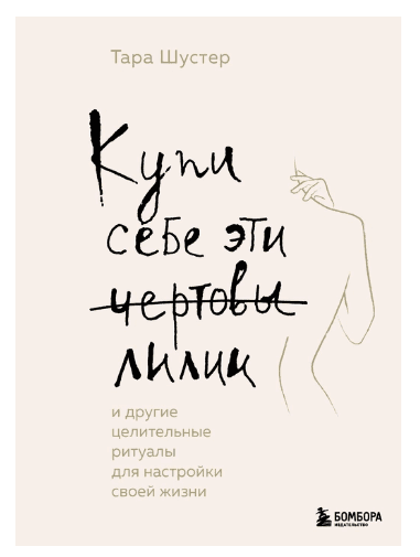 Купи себе эти чертовы лилии. И другие целительные ритуалы для настройки своей жизни
