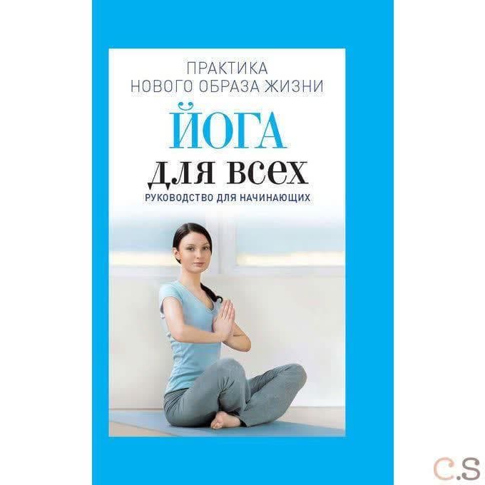 Йога для всех. Руководство для начинающих. Практика нового образа жизни